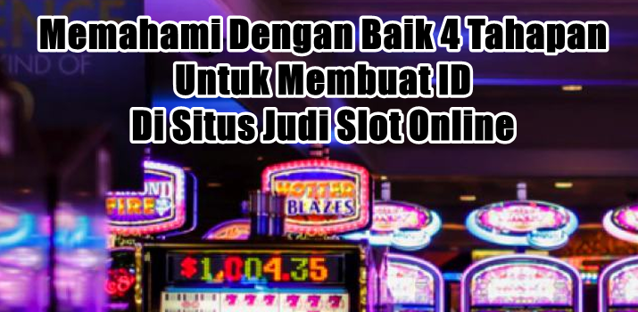 Memahami Dengan Baik 4 Tahapan Untuk Membuat ID Di Situs Judi Slot Online